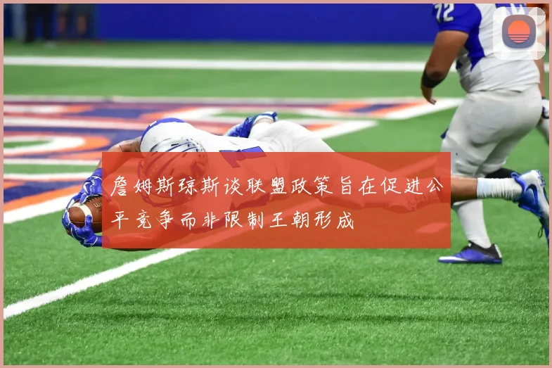 詹姆斯琼斯谈联盟政策旨在促进公平竞争而非限制王朝形成